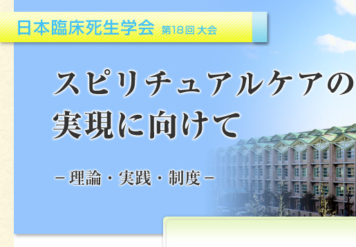 日本臨床死生学会 第18回大会　スピリチュアルケアの実現に向けて　－理論・実践・制度－